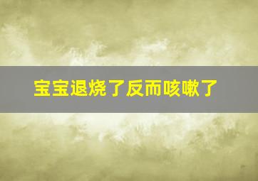 宝宝退烧了反而咳嗽了