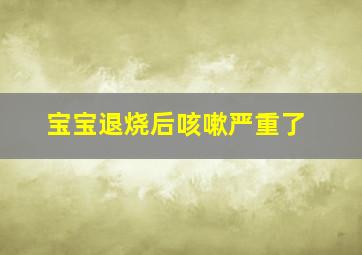 宝宝退烧后咳嗽严重了