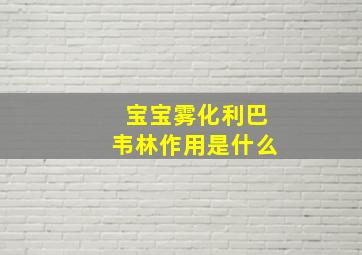 宝宝雾化利巴韦林作用是什么