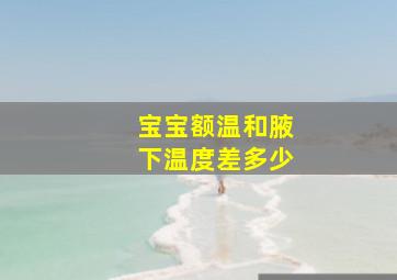 宝宝额温和腋下温度差多少