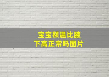 宝宝额温比腋下高正常吗图片