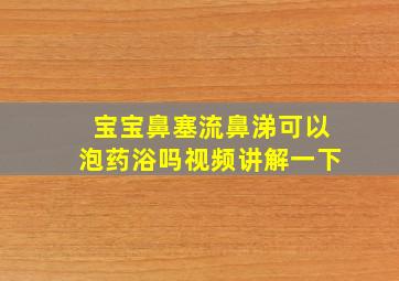 宝宝鼻塞流鼻涕可以泡药浴吗视频讲解一下