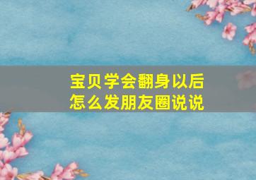 宝贝学会翻身以后怎么发朋友圈说说