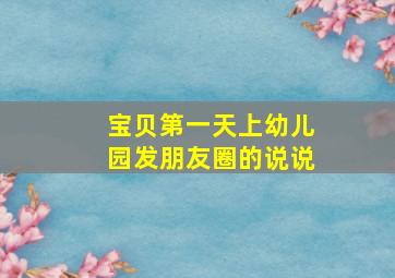 宝贝第一天上幼儿园发朋友圈的说说