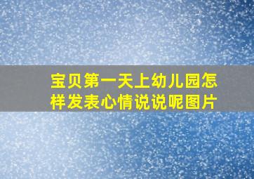 宝贝第一天上幼儿园怎样发表心情说说呢图片