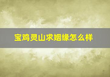 宝鸡灵山求姻缘怎么样