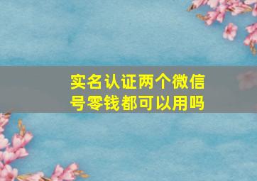 实名认证两个微信号零钱都可以用吗