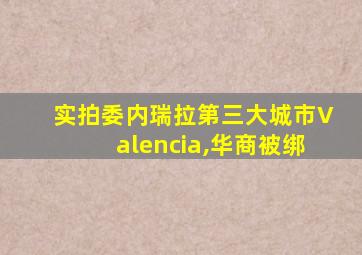 实拍委内瑞拉第三大城市Valencia,华商被绑