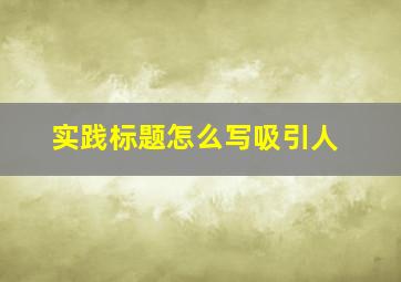 实践标题怎么写吸引人