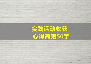 实践活动收获心得简短50字