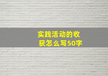 实践活动的收获怎么写50字