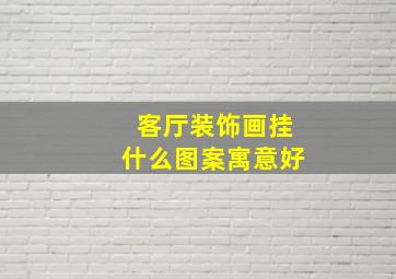 客厅装饰画挂什么图案寓意好