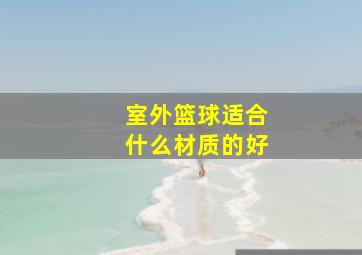 室外篮球适合什么材质的好