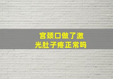 宫颈口做了激光肚子疼正常吗