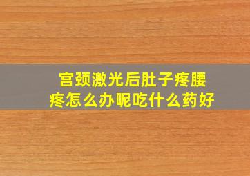 宫颈激光后肚子疼腰疼怎么办呢吃什么药好