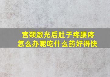 宫颈激光后肚子疼腰疼怎么办呢吃什么药好得快