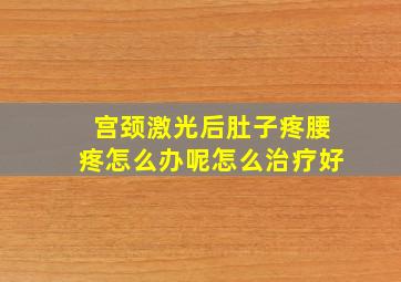 宫颈激光后肚子疼腰疼怎么办呢怎么治疗好