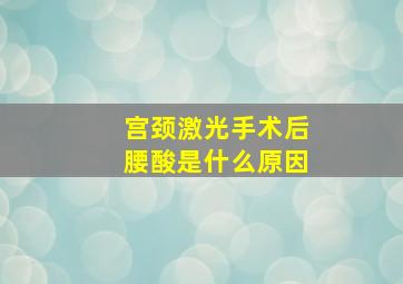 宫颈激光手术后腰酸是什么原因