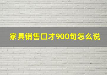 家具销售口才900句怎么说