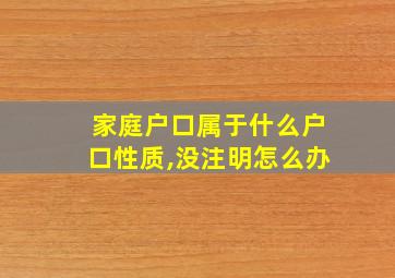 家庭户口属于什么户口性质,没注明怎么办