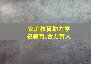 家庭教育助力学校教育,合力育人