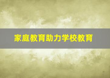 家庭教育助力学校教育