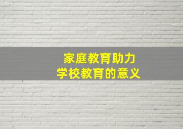 家庭教育助力学校教育的意义