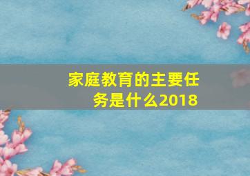 家庭教育的主要任务是什么2018