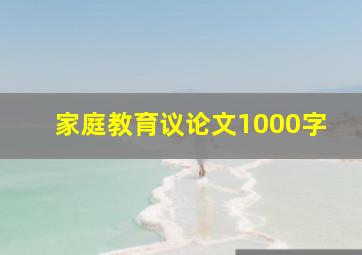 家庭教育议论文1000字