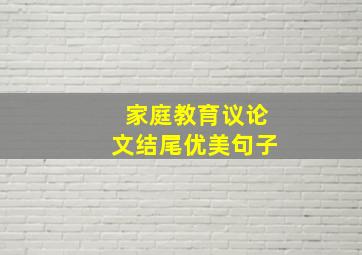 家庭教育议论文结尾优美句子