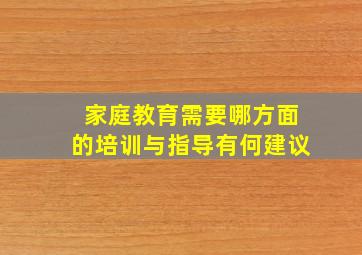 家庭教育需要哪方面的培训与指导有何建议