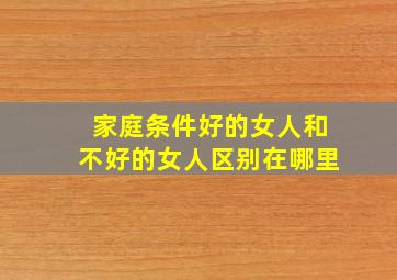 家庭条件好的女人和不好的女人区别在哪里