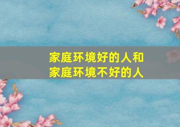 家庭环境好的人和家庭环境不好的人