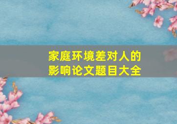 家庭环境差对人的影响论文题目大全