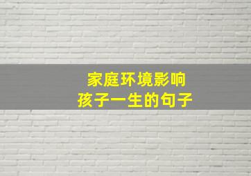 家庭环境影响孩子一生的句子