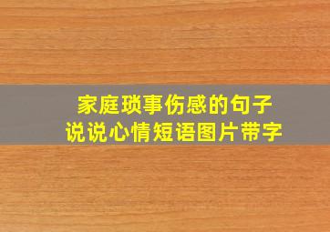 家庭琐事伤感的句子说说心情短语图片带字