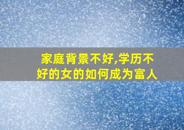 家庭背景不好,学历不好的女的如何成为富人