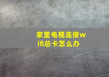 家里电视连接wifi总卡怎么办