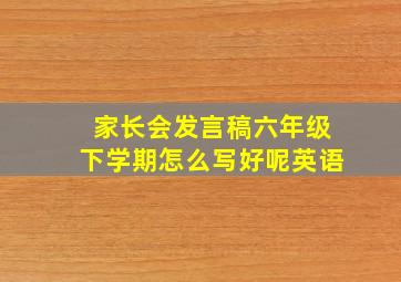 家长会发言稿六年级下学期怎么写好呢英语