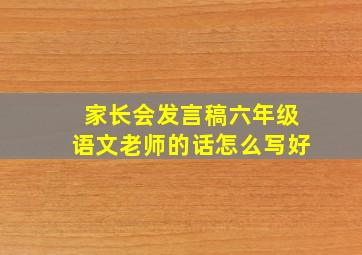 家长会发言稿六年级语文老师的话怎么写好