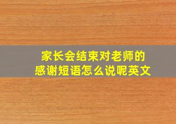 家长会结束对老师的感谢短语怎么说呢英文