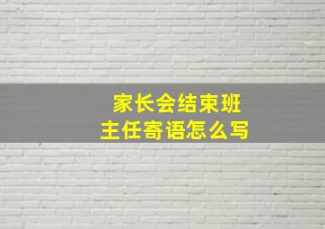 家长会结束班主任寄语怎么写