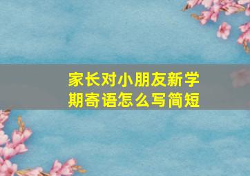 家长对小朋友新学期寄语怎么写简短