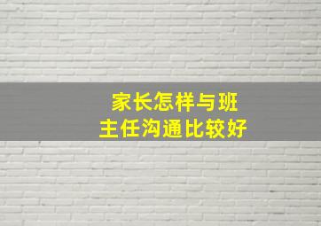 家长怎样与班主任沟通比较好