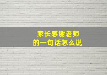 家长感谢老师的一句话怎么说