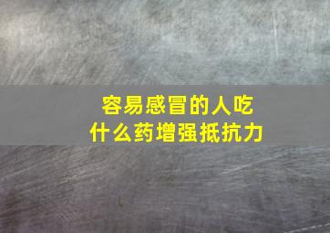 容易感冒的人吃什么药增强抵抗力