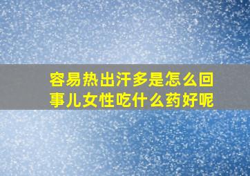 容易热出汗多是怎么回事儿女性吃什么药好呢