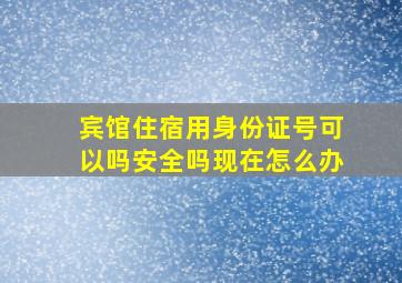 宾馆住宿用身份证号可以吗安全吗现在怎么办