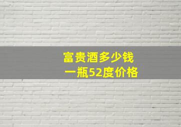 富贵酒多少钱一瓶52度价格