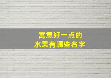 寓意好一点的水果有哪些名字